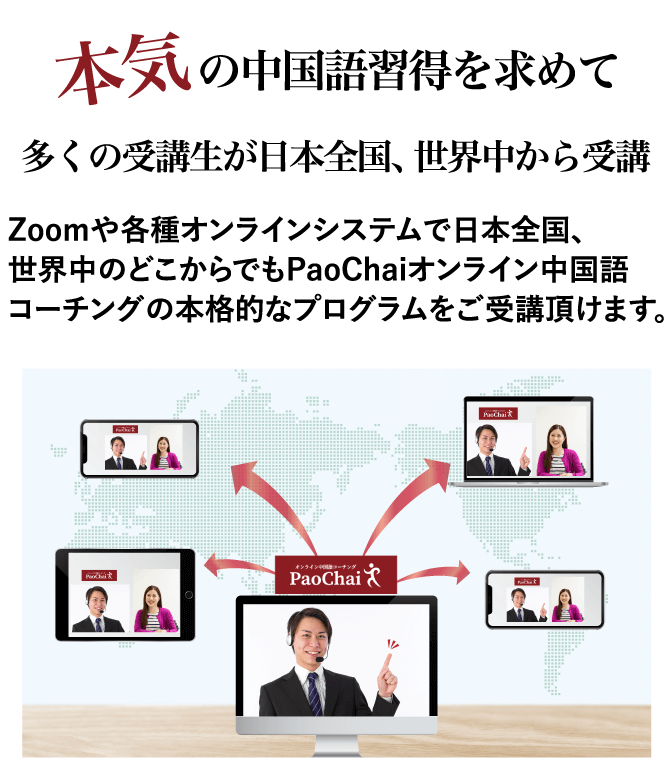 本気のの中国語習得を求めて多くの受講生が日本全国、世界中から受講Zoomや各種オンラインシステムで日本全国、世界中のどこからでもPaoChaiオンライン中国語コーチングの本格的なプログラムをご受講頂けます。